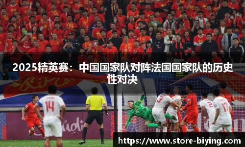 2025精英赛：中国国家队对阵法国国家队的历史性对决