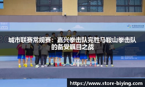 城市联赛常规赛：嘉兴拳击队完胜马鞍山拳击队的备受瞩目之战