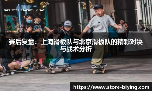 赛后复盘：上海滑板队与北京滑板队的精彩对决与战术分析