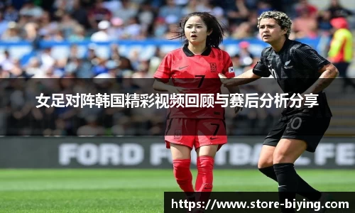 女足对阵韩国精彩视频回顾与赛后分析分享